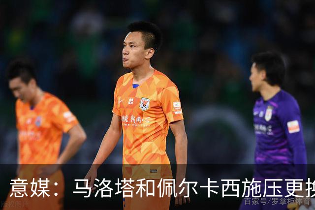 意媒：马洛塔和佩尔卡西施压更换意足协秘书长，律师或接任